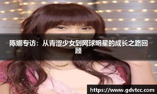 陈娜专访：从青涩少女到网球明星的成长之路回顾