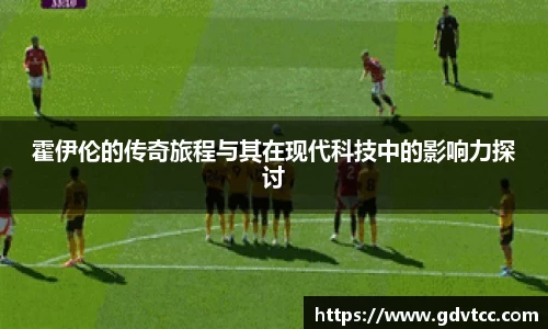 霍伊伦的传奇旅程与其在现代科技中的影响力探讨